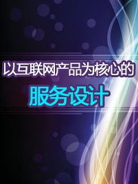 以互聯(lián)網(wǎng)產(chǎn)品為核心的服務設計 優(yōu)化互聯(lián)網(wǎng)信息服務的用戶體驗